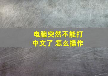 电脑突然不能打中文了 怎么操作